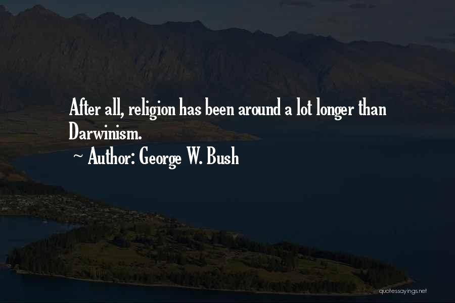 George W. Bush Quotes: After All, Religion Has Been Around A Lot Longer Than Darwinism.