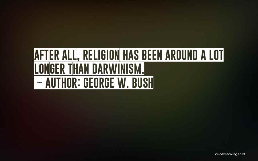 George W. Bush Quotes: After All, Religion Has Been Around A Lot Longer Than Darwinism.
