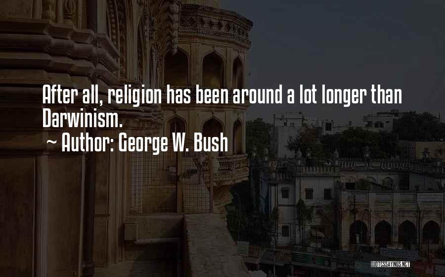 George W. Bush Quotes: After All, Religion Has Been Around A Lot Longer Than Darwinism.