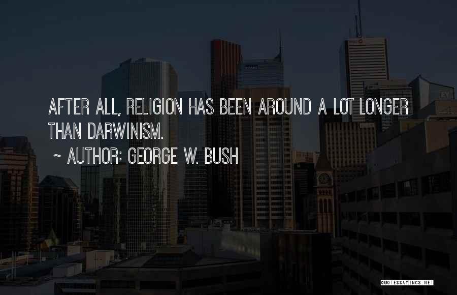 George W. Bush Quotes: After All, Religion Has Been Around A Lot Longer Than Darwinism.