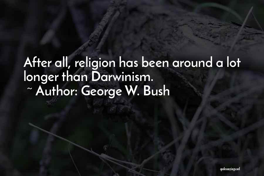 George W. Bush Quotes: After All, Religion Has Been Around A Lot Longer Than Darwinism.