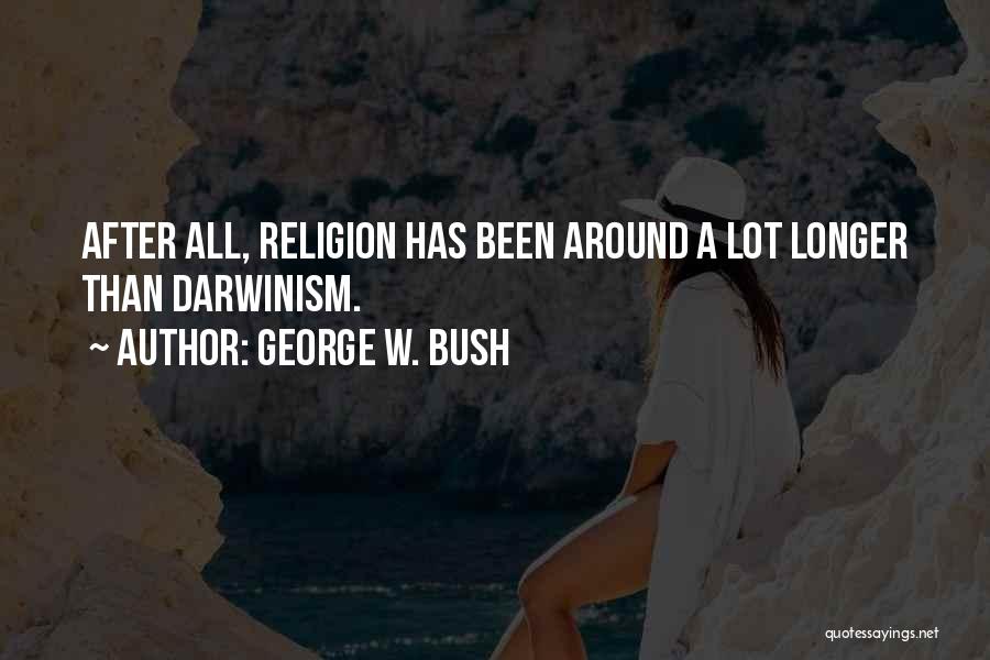 George W. Bush Quotes: After All, Religion Has Been Around A Lot Longer Than Darwinism.
