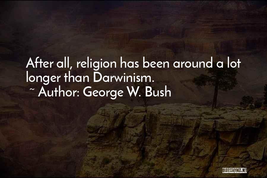 George W. Bush Quotes: After All, Religion Has Been Around A Lot Longer Than Darwinism.