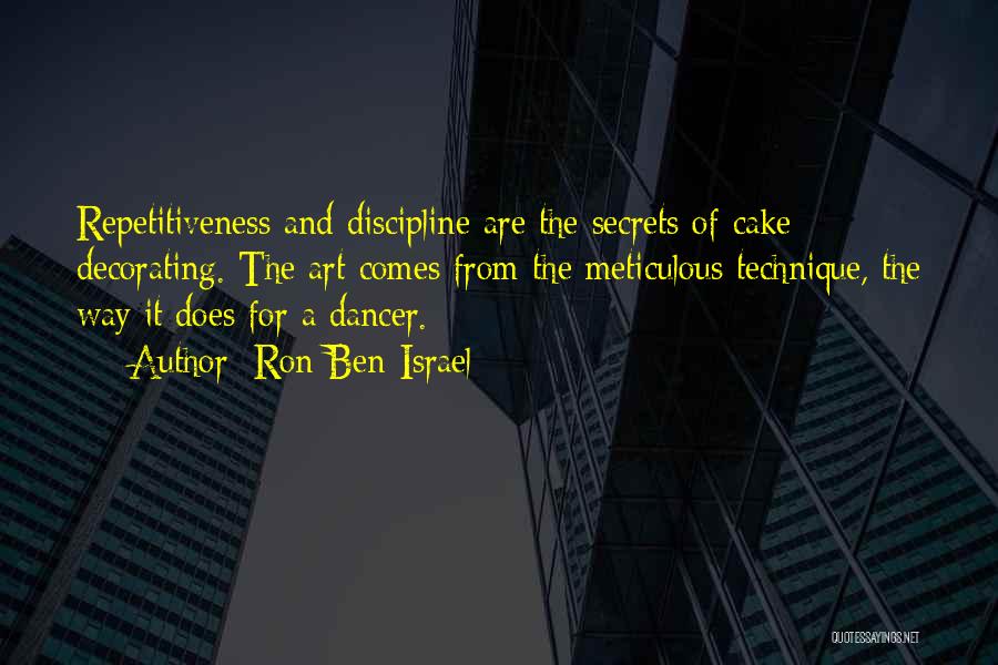 Ron Ben-Israel Quotes: Repetitiveness And Discipline Are The Secrets Of Cake Decorating. The Art Comes From The Meticulous Technique, The Way It Does