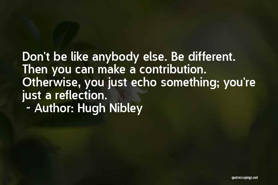 Hugh Nibley Quotes: Don't Be Like Anybody Else. Be Different. Then You Can Make A Contribution. Otherwise, You Just Echo Something; You're Just