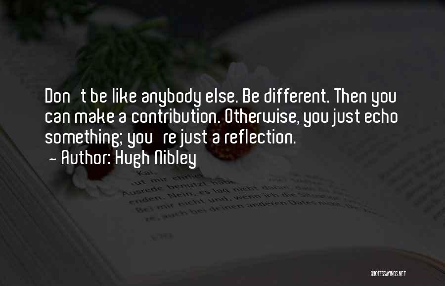 Hugh Nibley Quotes: Don't Be Like Anybody Else. Be Different. Then You Can Make A Contribution. Otherwise, You Just Echo Something; You're Just