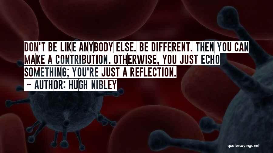 Hugh Nibley Quotes: Don't Be Like Anybody Else. Be Different. Then You Can Make A Contribution. Otherwise, You Just Echo Something; You're Just