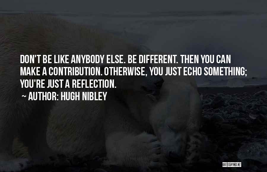 Hugh Nibley Quotes: Don't Be Like Anybody Else. Be Different. Then You Can Make A Contribution. Otherwise, You Just Echo Something; You're Just