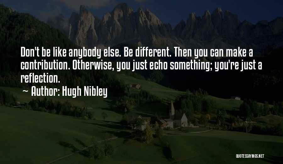 Hugh Nibley Quotes: Don't Be Like Anybody Else. Be Different. Then You Can Make A Contribution. Otherwise, You Just Echo Something; You're Just