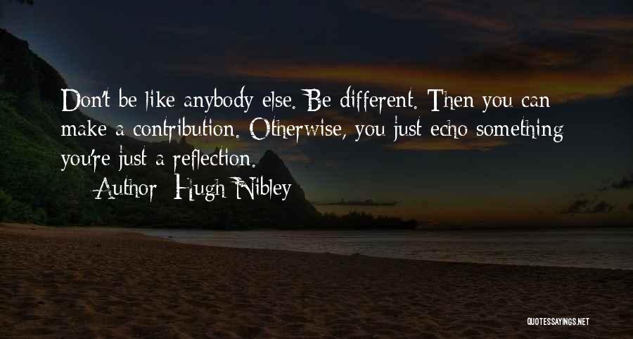 Hugh Nibley Quotes: Don't Be Like Anybody Else. Be Different. Then You Can Make A Contribution. Otherwise, You Just Echo Something; You're Just