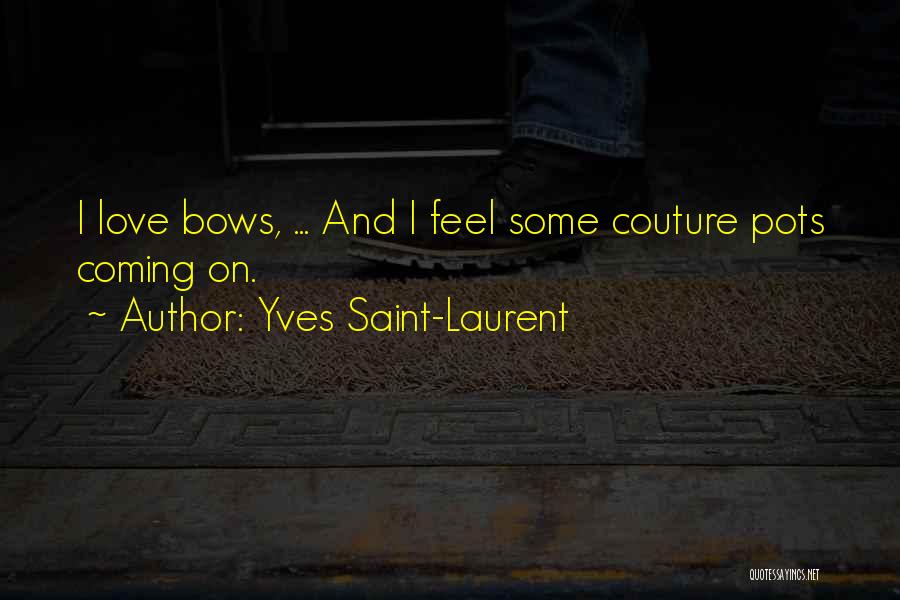 Yves Saint-Laurent Quotes: I Love Bows, ... And I Feel Some Couture Pots Coming On.