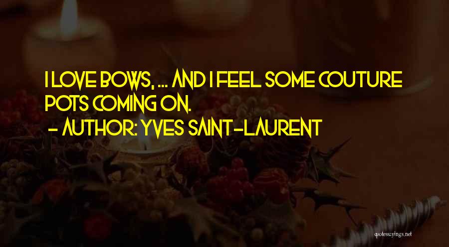 Yves Saint-Laurent Quotes: I Love Bows, ... And I Feel Some Couture Pots Coming On.