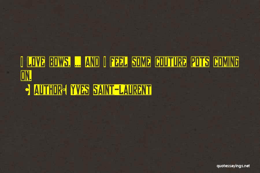 Yves Saint-Laurent Quotes: I Love Bows, ... And I Feel Some Couture Pots Coming On.