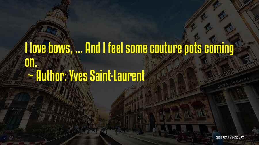 Yves Saint-Laurent Quotes: I Love Bows, ... And I Feel Some Couture Pots Coming On.