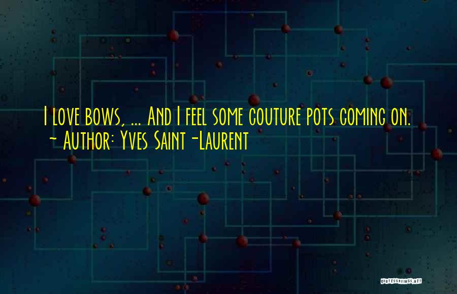 Yves Saint-Laurent Quotes: I Love Bows, ... And I Feel Some Couture Pots Coming On.