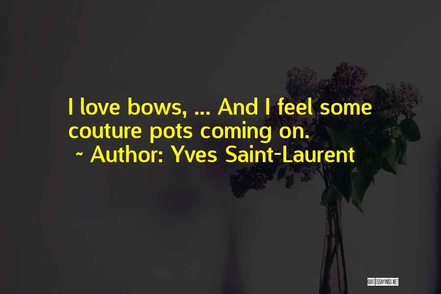 Yves Saint-Laurent Quotes: I Love Bows, ... And I Feel Some Couture Pots Coming On.