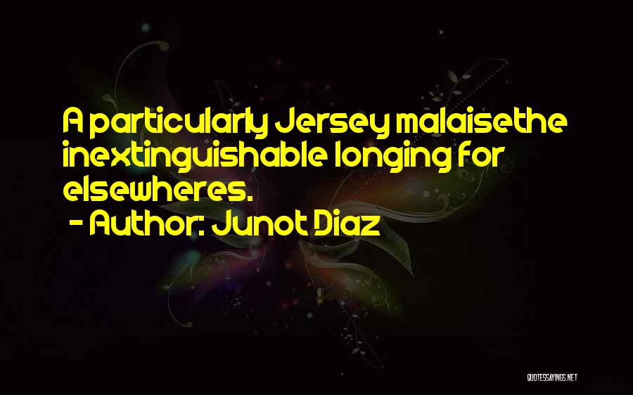 Junot Diaz Quotes: A Particularly Jersey Malaisethe Inextinguishable Longing For Elsewheres.