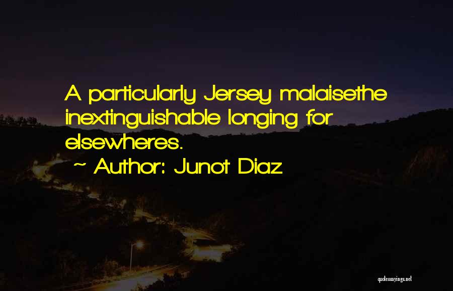 Junot Diaz Quotes: A Particularly Jersey Malaisethe Inextinguishable Longing For Elsewheres.