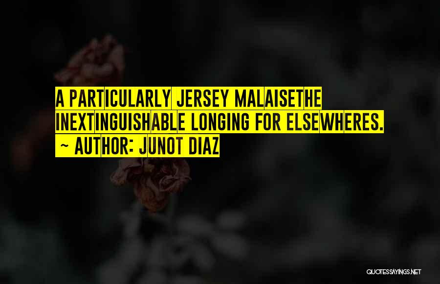 Junot Diaz Quotes: A Particularly Jersey Malaisethe Inextinguishable Longing For Elsewheres.