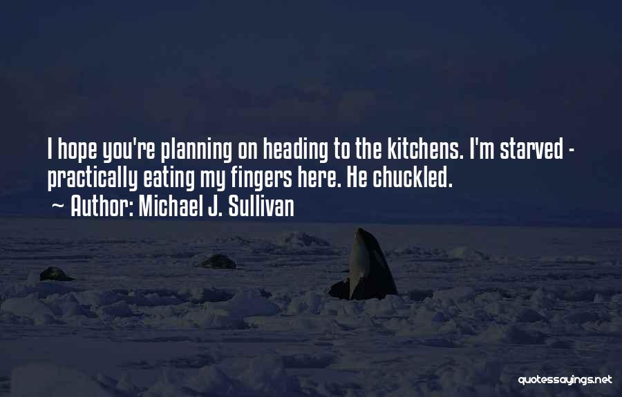 Michael J. Sullivan Quotes: I Hope You're Planning On Heading To The Kitchens. I'm Starved - Practically Eating My Fingers Here. He Chuckled.