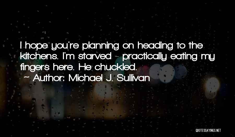 Michael J. Sullivan Quotes: I Hope You're Planning On Heading To The Kitchens. I'm Starved - Practically Eating My Fingers Here. He Chuckled.