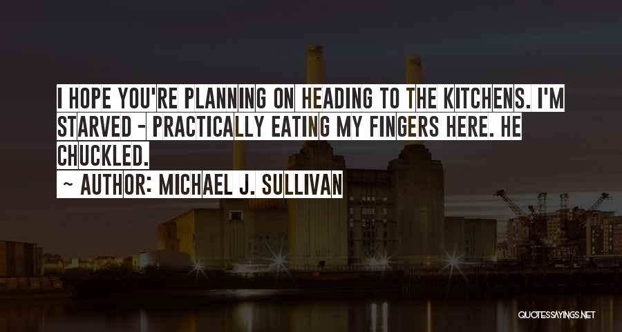 Michael J. Sullivan Quotes: I Hope You're Planning On Heading To The Kitchens. I'm Starved - Practically Eating My Fingers Here. He Chuckled.