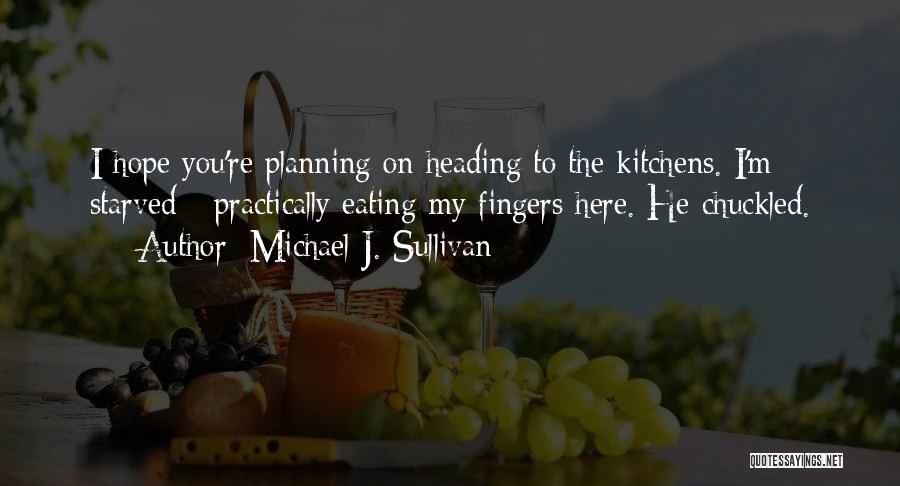 Michael J. Sullivan Quotes: I Hope You're Planning On Heading To The Kitchens. I'm Starved - Practically Eating My Fingers Here. He Chuckled.