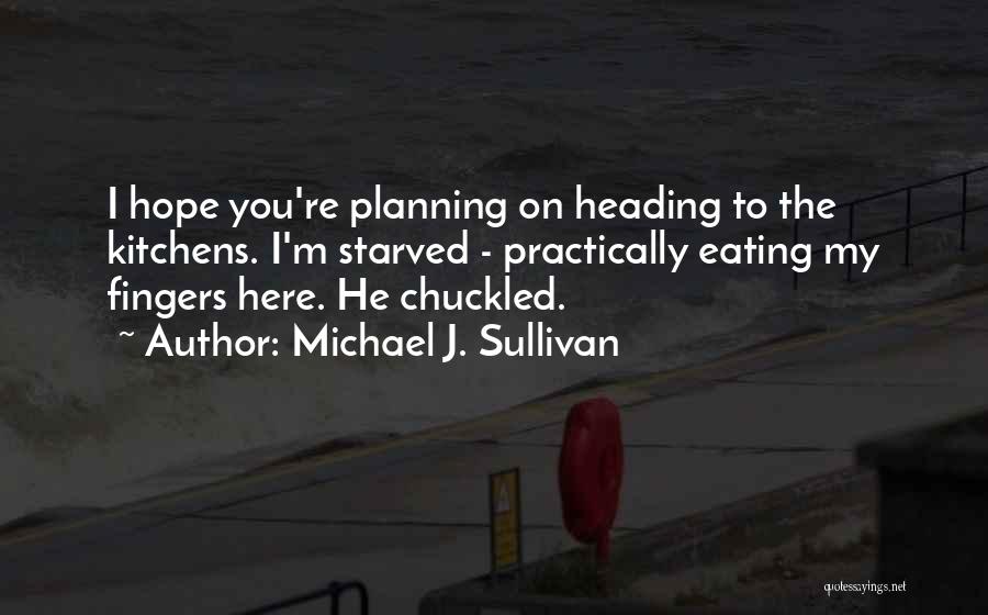 Michael J. Sullivan Quotes: I Hope You're Planning On Heading To The Kitchens. I'm Starved - Practically Eating My Fingers Here. He Chuckled.