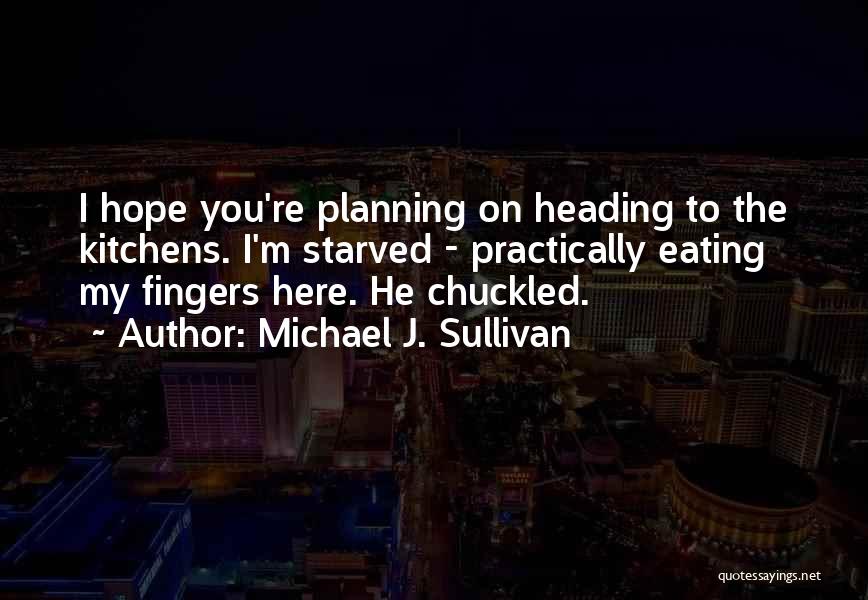Michael J. Sullivan Quotes: I Hope You're Planning On Heading To The Kitchens. I'm Starved - Practically Eating My Fingers Here. He Chuckled.