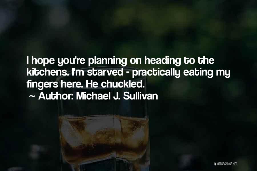 Michael J. Sullivan Quotes: I Hope You're Planning On Heading To The Kitchens. I'm Starved - Practically Eating My Fingers Here. He Chuckled.