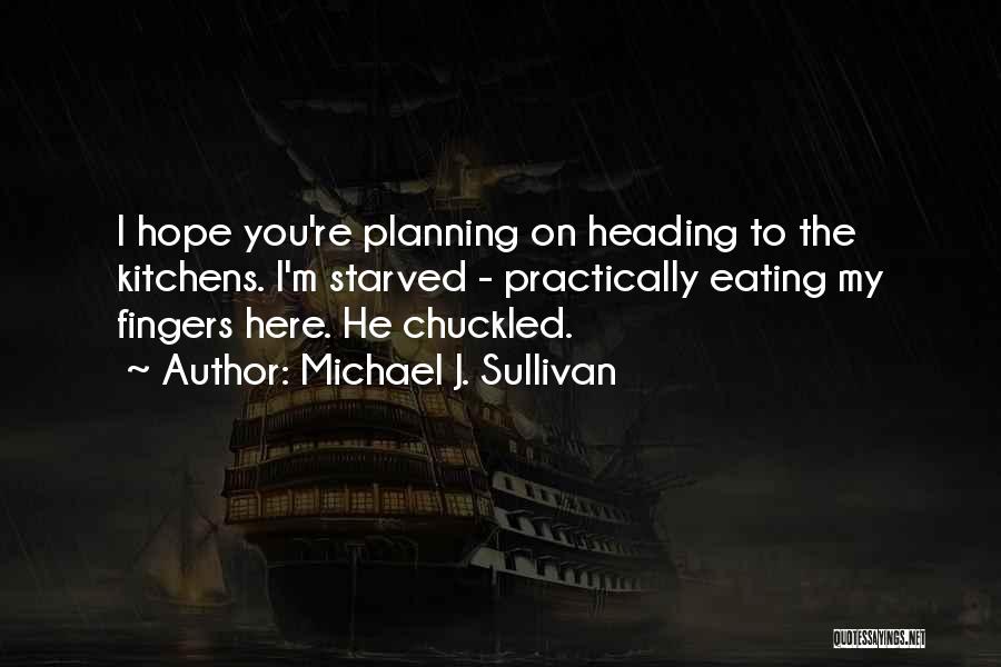 Michael J. Sullivan Quotes: I Hope You're Planning On Heading To The Kitchens. I'm Starved - Practically Eating My Fingers Here. He Chuckled.