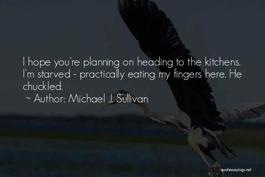 Michael J. Sullivan Quotes: I Hope You're Planning On Heading To The Kitchens. I'm Starved - Practically Eating My Fingers Here. He Chuckled.