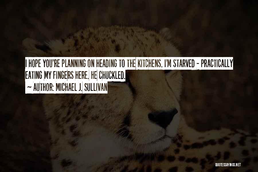 Michael J. Sullivan Quotes: I Hope You're Planning On Heading To The Kitchens. I'm Starved - Practically Eating My Fingers Here. He Chuckled.