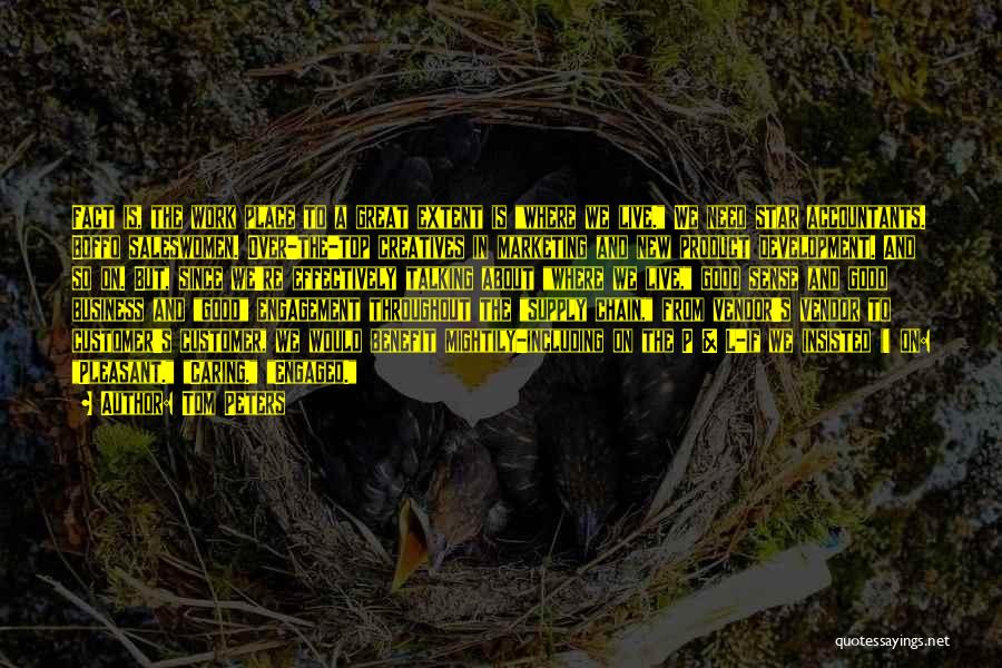 Tom Peters Quotes: Fact Is, The Work Place To A Great Extent Is Where We Live. We Need Star Accountants. Boffo Saleswomen. Over-the-top