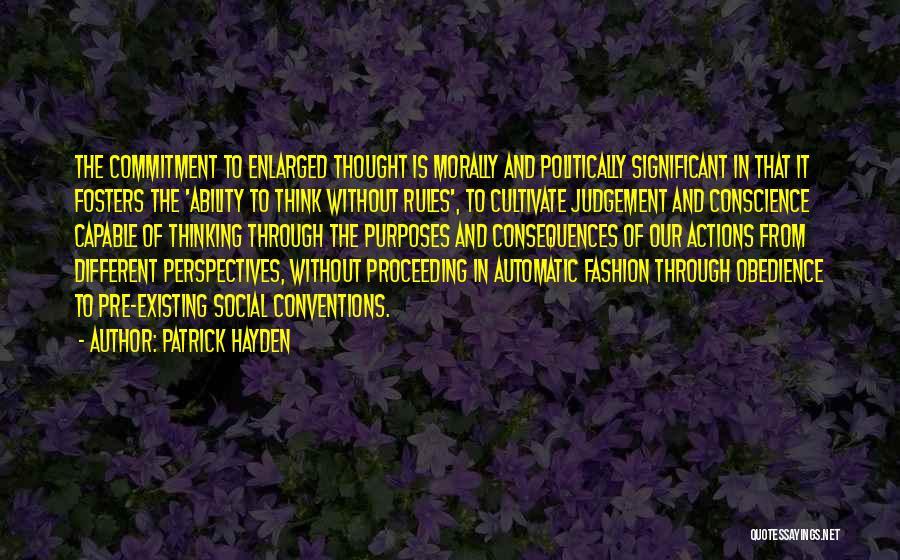 Patrick Hayden Quotes: The Commitment To Enlarged Thought Is Morally And Politically Significant In That It Fosters The 'ability To Think Without Rules',