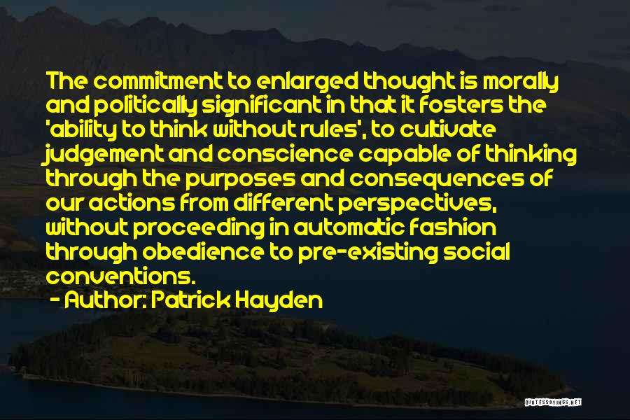 Patrick Hayden Quotes: The Commitment To Enlarged Thought Is Morally And Politically Significant In That It Fosters The 'ability To Think Without Rules',