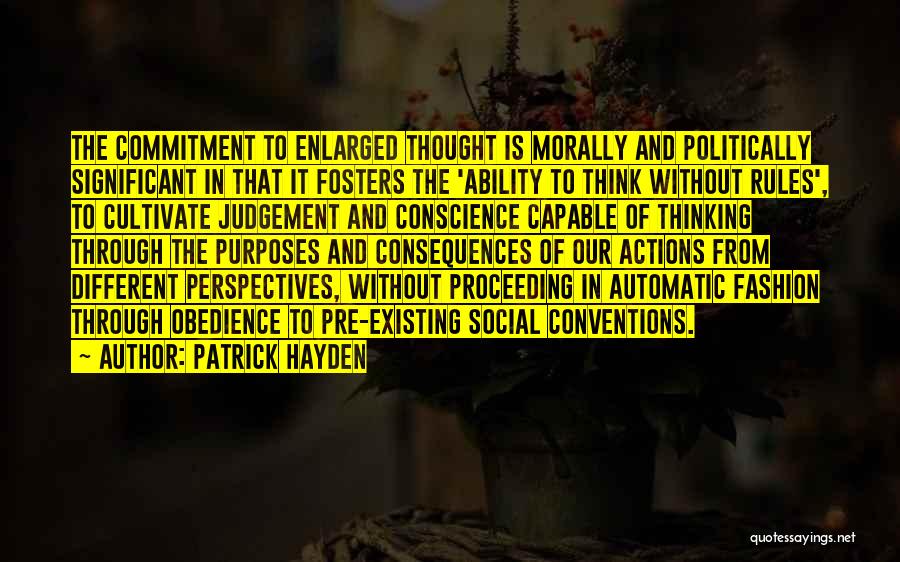 Patrick Hayden Quotes: The Commitment To Enlarged Thought Is Morally And Politically Significant In That It Fosters The 'ability To Think Without Rules',