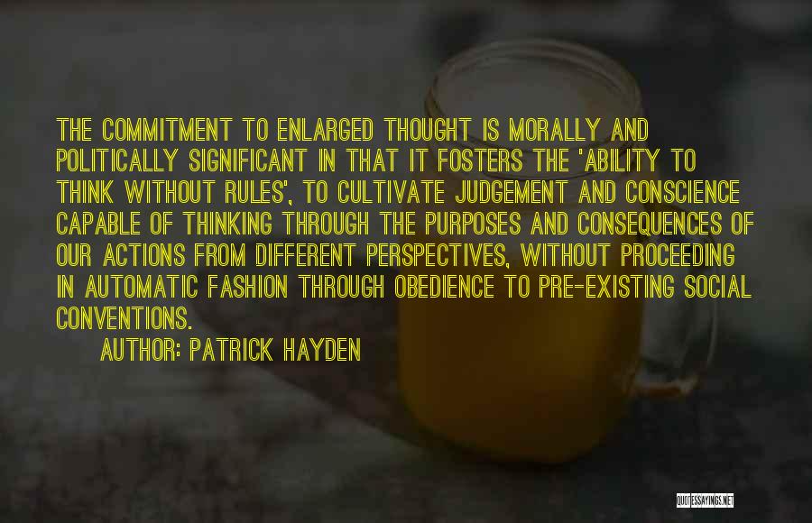 Patrick Hayden Quotes: The Commitment To Enlarged Thought Is Morally And Politically Significant In That It Fosters The 'ability To Think Without Rules',
