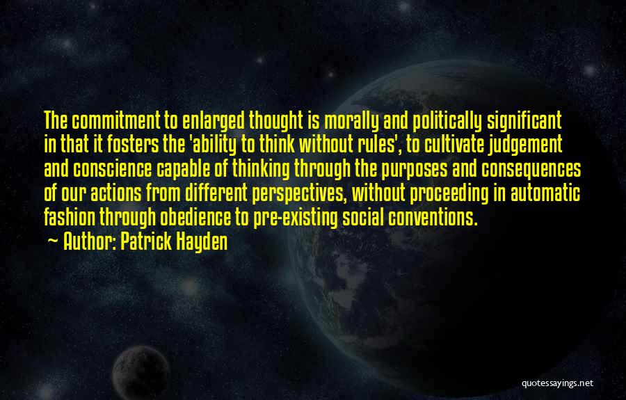 Patrick Hayden Quotes: The Commitment To Enlarged Thought Is Morally And Politically Significant In That It Fosters The 'ability To Think Without Rules',