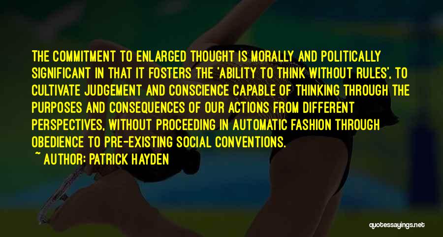 Patrick Hayden Quotes: The Commitment To Enlarged Thought Is Morally And Politically Significant In That It Fosters The 'ability To Think Without Rules',