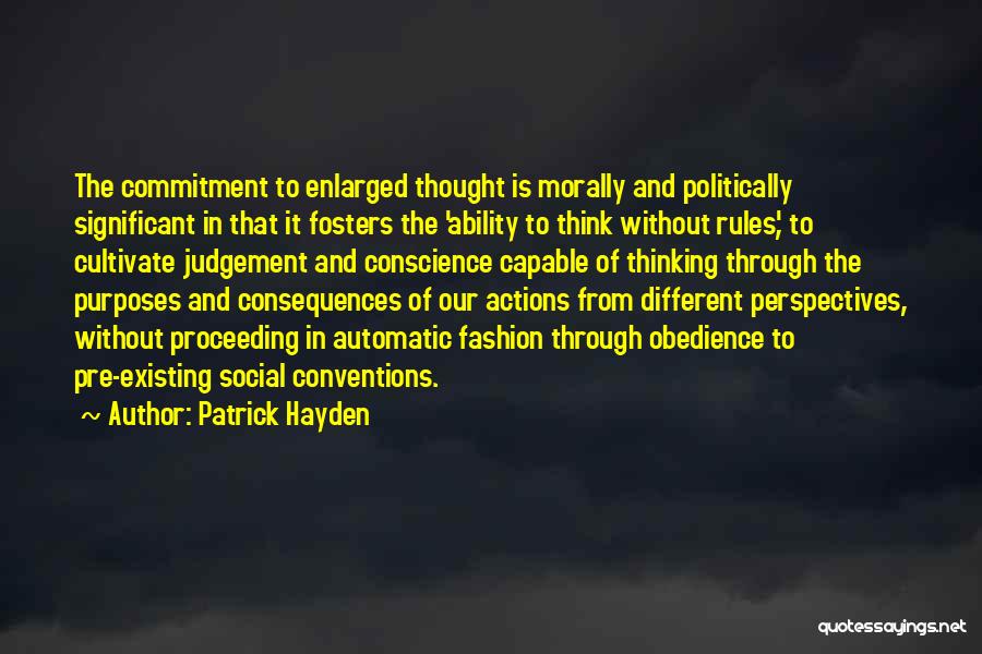 Patrick Hayden Quotes: The Commitment To Enlarged Thought Is Morally And Politically Significant In That It Fosters The 'ability To Think Without Rules',