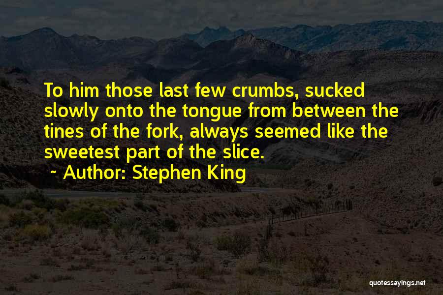 Stephen King Quotes: To Him Those Last Few Crumbs, Sucked Slowly Onto The Tongue From Between The Tines Of The Fork, Always Seemed