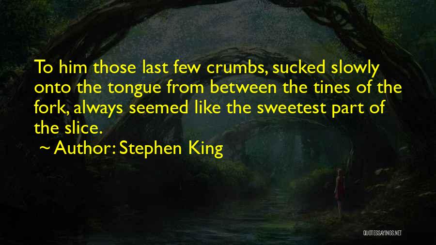 Stephen King Quotes: To Him Those Last Few Crumbs, Sucked Slowly Onto The Tongue From Between The Tines Of The Fork, Always Seemed