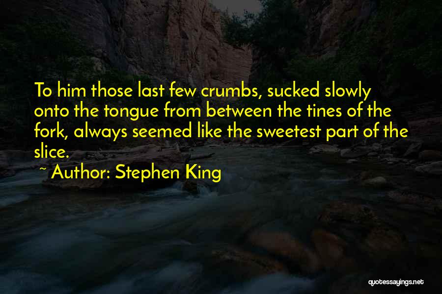 Stephen King Quotes: To Him Those Last Few Crumbs, Sucked Slowly Onto The Tongue From Between The Tines Of The Fork, Always Seemed