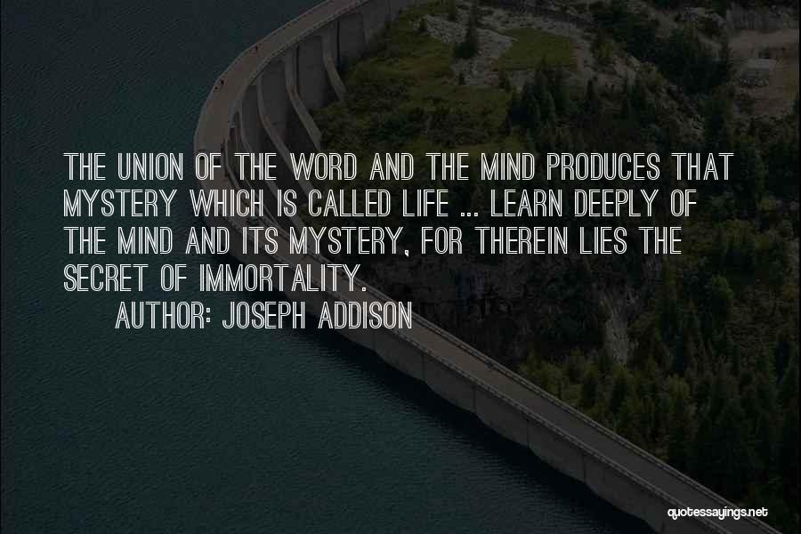Joseph Addison Quotes: The Union Of The Word And The Mind Produces That Mystery Which Is Called Life ... Learn Deeply Of The
