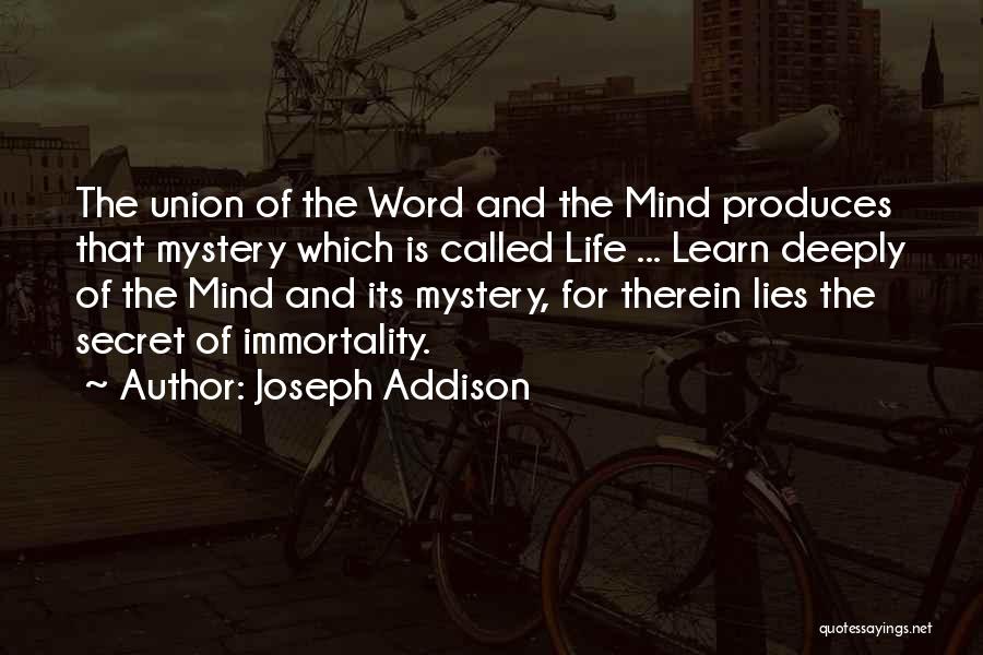 Joseph Addison Quotes: The Union Of The Word And The Mind Produces That Mystery Which Is Called Life ... Learn Deeply Of The