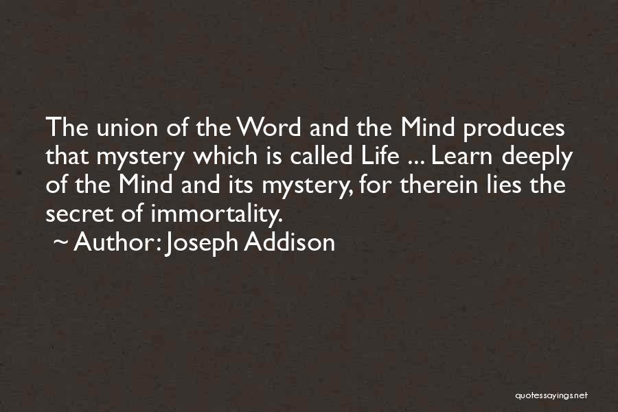 Joseph Addison Quotes: The Union Of The Word And The Mind Produces That Mystery Which Is Called Life ... Learn Deeply Of The