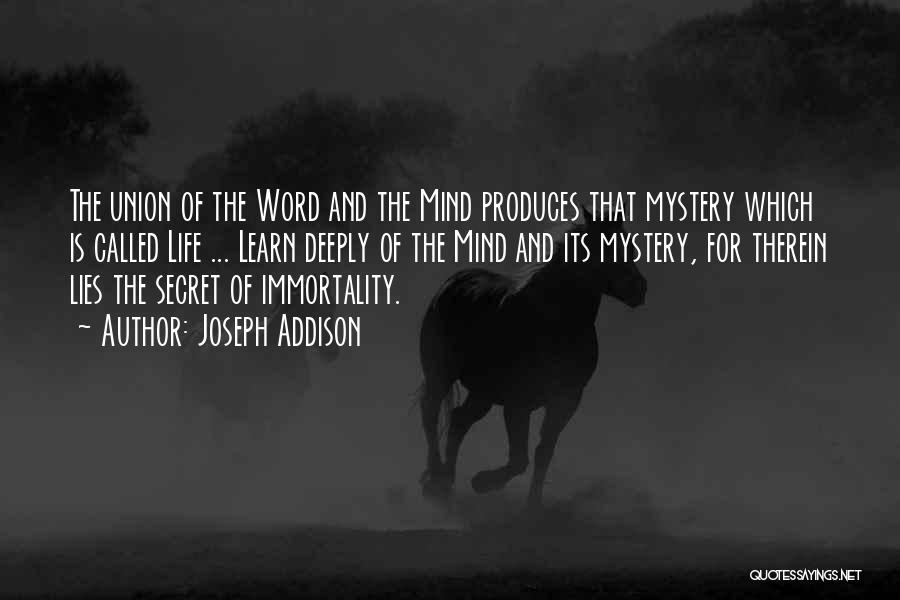 Joseph Addison Quotes: The Union Of The Word And The Mind Produces That Mystery Which Is Called Life ... Learn Deeply Of The