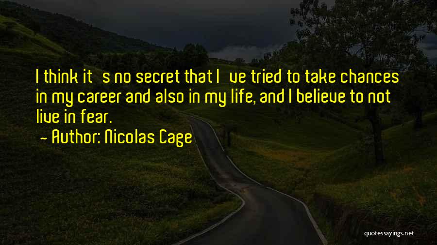 Nicolas Cage Quotes: I Think It's No Secret That I've Tried To Take Chances In My Career And Also In My Life, And