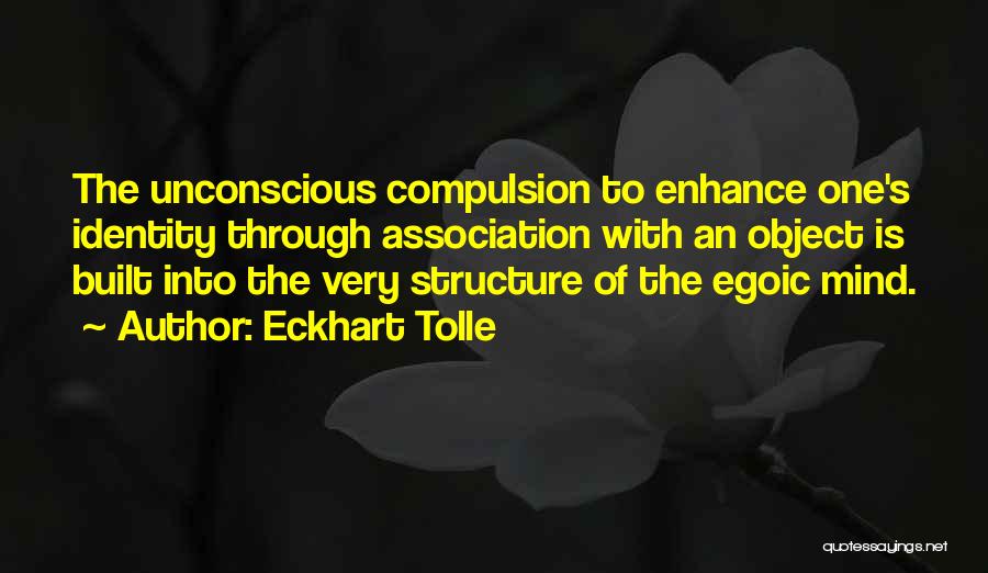Eckhart Tolle Quotes: The Unconscious Compulsion To Enhance One's Identity Through Association With An Object Is Built Into The Very Structure Of The